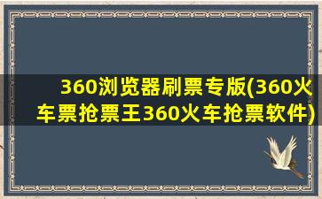 360浏览器刷票专版(360火车票抢票王360火车抢票软件)