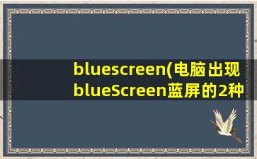 bluescreen(电脑出现blueScreen蓝屏的2种解决方法)
